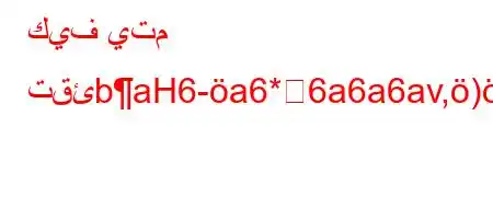 كيف يتم تقئbaH6-a6*6a6a6av,).v+*H6ava6)a6+b6a6*H6)a6)va6`*,vb6ab*v'